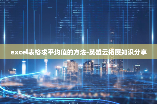excel表格求平均值的方法-英雄云拓展知识分享