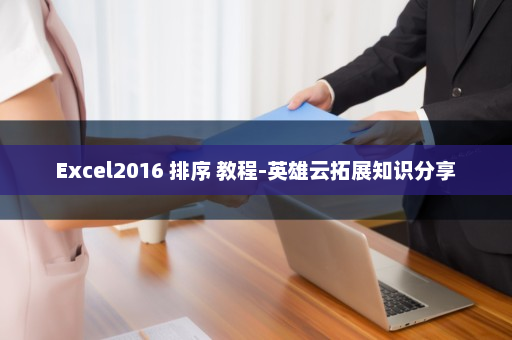 Excel2016 排序 教程-英雄云拓展知识分享