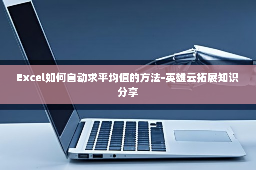 Excel如何自动求平均值的方法-英雄云拓展知识分享