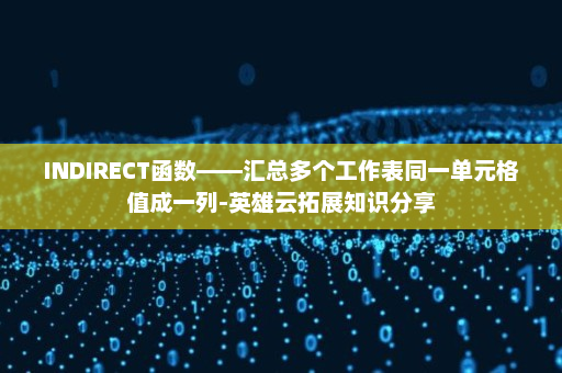 INDIRECT函数——汇总多个工作表同一单元格值成一列-英雄云拓展知识分享