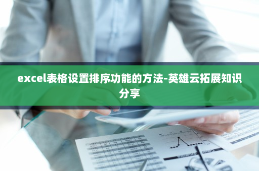 excel表格设置排序功能的方法-英雄云拓展知识分享
