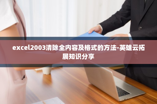 excel2003清除全内容及格式的方法-英雄云拓展知识分享
