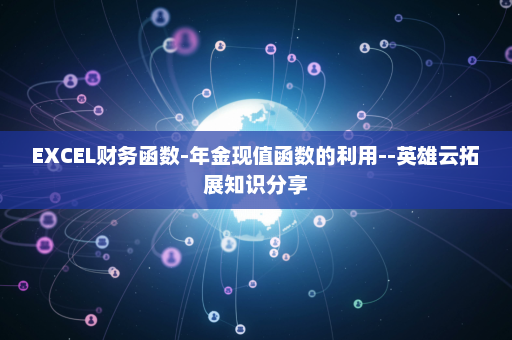 EXCEL财务函数-年金现值函数的利用--英雄云拓展知识分享