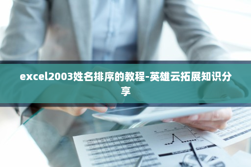 excel2003姓名排序的教程-英雄云拓展知识分享