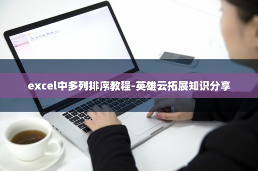 excel中多列排序教程-英雄云拓展知识分享