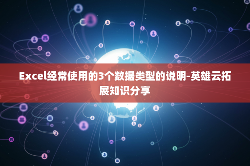 Excel经常使用的3个数据类型的说明-英雄云拓展知识分享