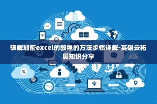 破解加密excel的教程的方法步骤详解-英雄云拓展知识分享