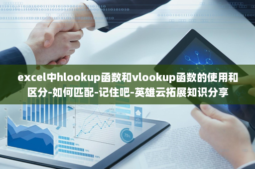 excel中hlookup函数和vlookup函数的使用和区分-如何匹配-记住吧-英雄云拓展知识分享