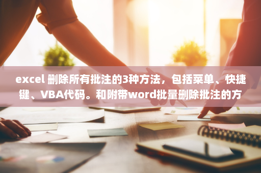 excel 删除所有批注的3种方法，包括菜单、快捷键、VBA代码。和附带word批量删除批注的方法-英雄云拓展知识分享