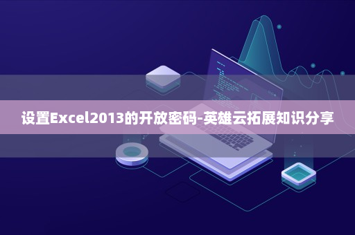 设置Excel2013的开放密码-英雄云拓展知识分享