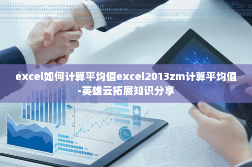 excel如何计算平均值excel2013zm计算平均值-英雄云拓展知识分享