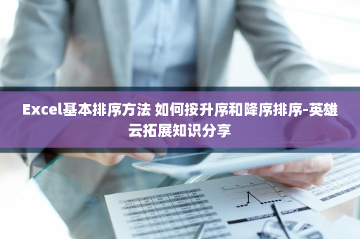Excel基本排序方法 如何按升序和降序排序-英雄云拓展知识分享