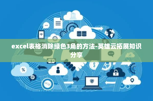 excel表格消除绿色3角的方法-英雄云拓展知识分享
