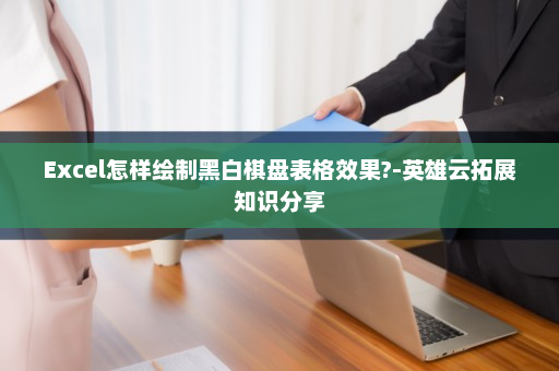 Excel怎样绘制黑白棋盘表格效果?-英雄云拓展知识分享