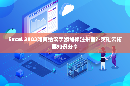 Excel 2003如何给汉字添加标注拼音?-英雄云拓展知识分享