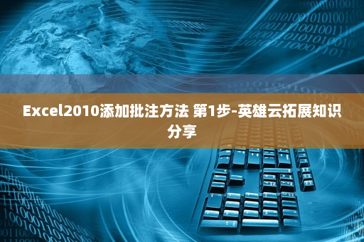 Excel2010添加批注方法 第1步-英雄云拓展知识分享