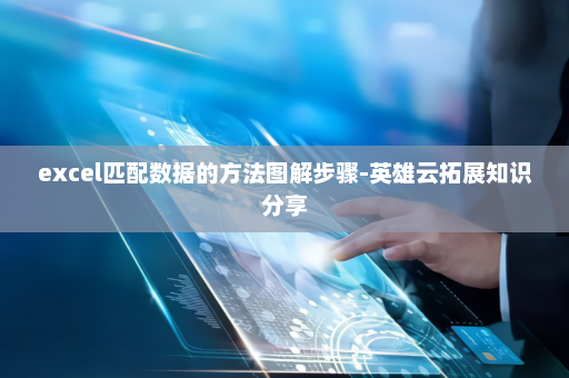 excel匹配数据的方法图解步骤-英雄云拓展知识分享