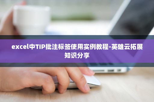 excel中TIP批注标签使用实例教程-英雄云拓展知识分享