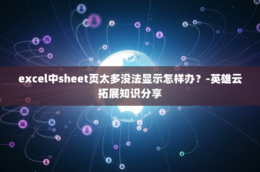 excel中sheet页太多没法显示怎样办？-英雄云拓展知识分享