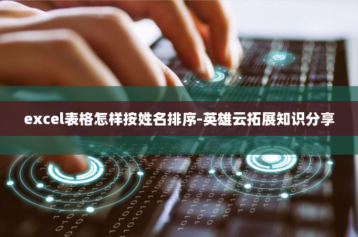 excel表格怎样按姓名排序-英雄云拓展知识分享