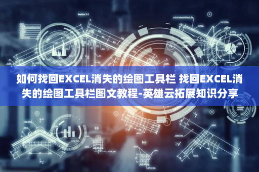如何找回EXCEL消失的绘图工具栏 找回EXCEL消失的绘图工具栏图文教程-英雄云拓展知识分享