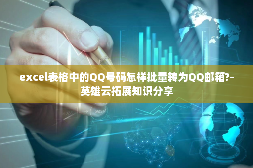 excel表格中的QQ号码怎样批量转为QQ邮箱?-英雄云拓展知识分享