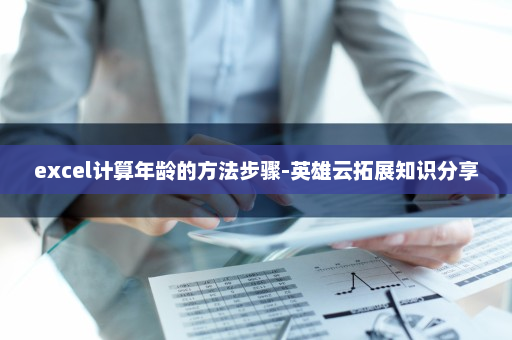 excel计算年龄的方法步骤-英雄云拓展知识分享