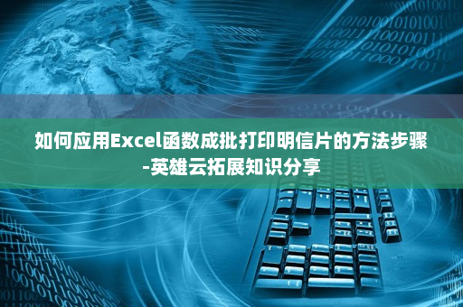 如何应用Excel函数成批打印明信片的方法步骤-英雄云拓展知识分享
