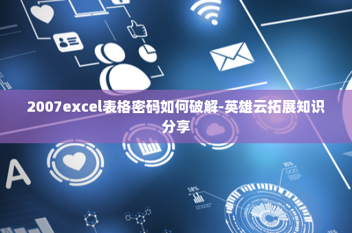 2007excel表格密码如何破解-英雄云拓展知识分享
