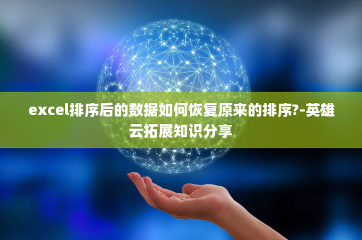 excel排序后的数据如何恢复原来的排序?-英雄云拓展知识分享