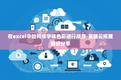 在excel中如何按字体色彩进行排序-英雄云拓展知识分享