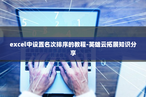 excel中设置名次排序的教程-英雄云拓展知识分享
