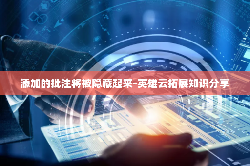 添加的批注将被隐藏起来-英雄云拓展知识分享