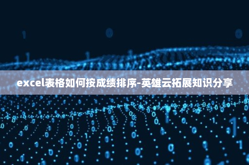 excel表格如何按成绩排序-英雄云拓展知识分享