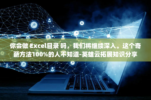 你会做 Excel目录 吗，我们将继续深入。这个奇葩方法100%的人不知道-英雄云拓展知识分享