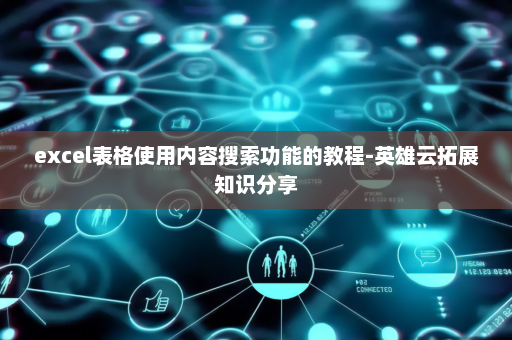 excel表格使用内容搜索功能的教程-英雄云拓展知识分享
