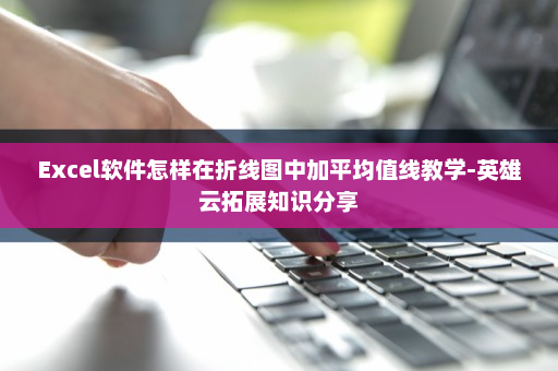 Excel软件怎样在折线图中加平均值线教学-英雄云拓展知识分享