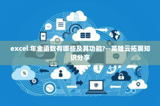 excel 年金函数有哪些及其功能?--英雄云拓展知识分享