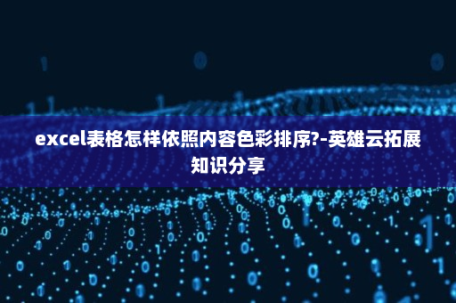 excel表格怎样依照内容色彩排序?-英雄云拓展知识分享