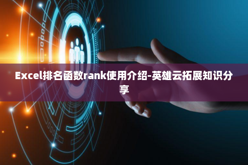 Excel排名函数rank使用介绍-英雄云拓展知识分享