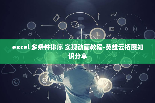 excel 多条件排序 实现动画教程-英雄云拓展知识分享
