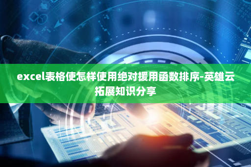excel表格使怎样使用绝对援用函数排序-英雄云拓展知识分享