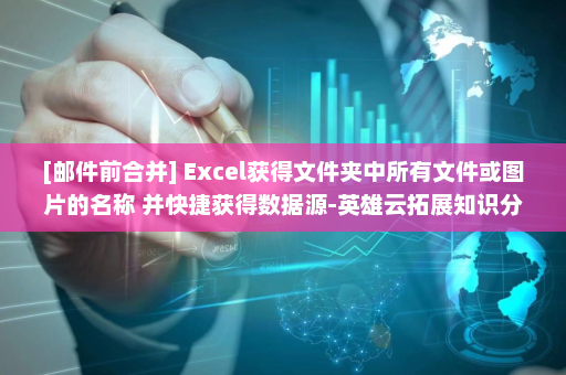[邮件前合并] Excel获得文件夹中所有文件或图片的名称 并快捷获得数据源-英雄云拓展知识分享