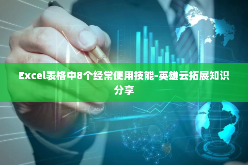Excel表格中8个经常使用技能-英雄云拓展知识分享