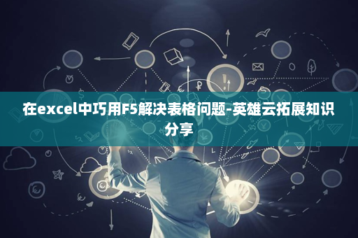 在excel中巧用F5解决表格问题-英雄云拓展知识分享