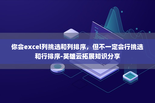 你会excel列挑选和列排序，但不一定会行挑选和行排序-英雄云拓展知识分享