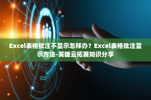 Excel表格批注不显示怎样办？Excel表格批注显示方法-英雄云拓展知识分享
