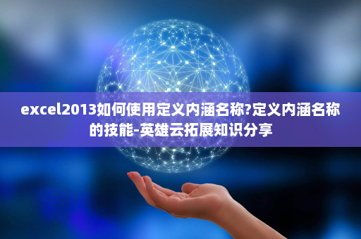excel2013如何使用定义内涵名称?定义内涵名称的技能-英雄云拓展知识分享