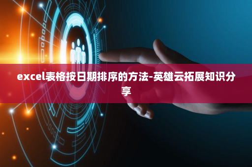 excel表格按日期排序的方法-英雄云拓展知识分享