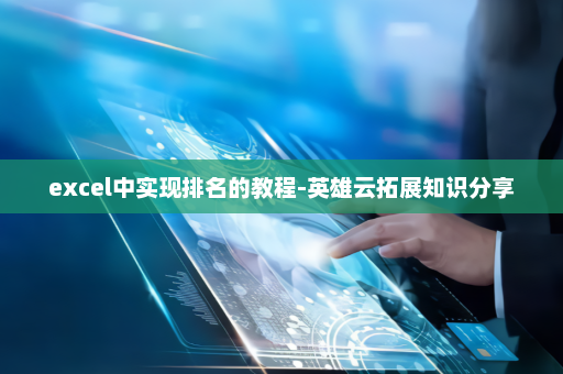 excel中实现排名的教程-英雄云拓展知识分享